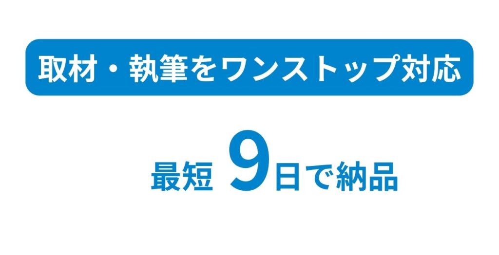 取材・執筆までワンストップ対応
納品は最短9日対応