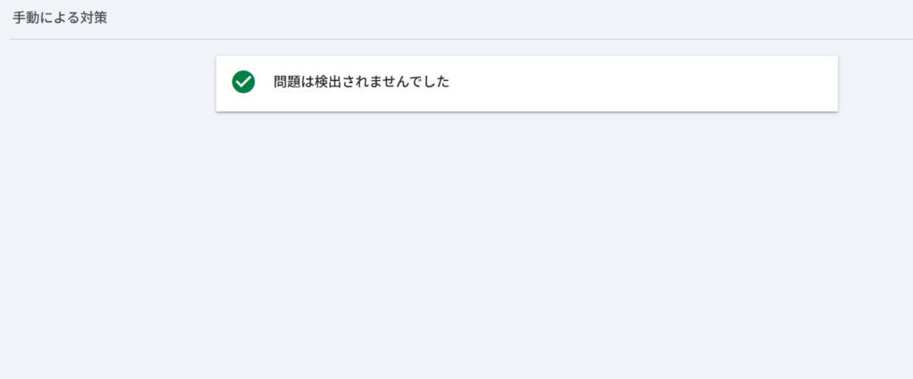 Googleサーチコンソールで「セキュリティと手動による対策」からドメインにペナルティが課されているかチェックし、問題が検出されなかった画面