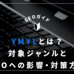 YMYLとは？対象ジャンルとSEOへの影響や対策方法を解説